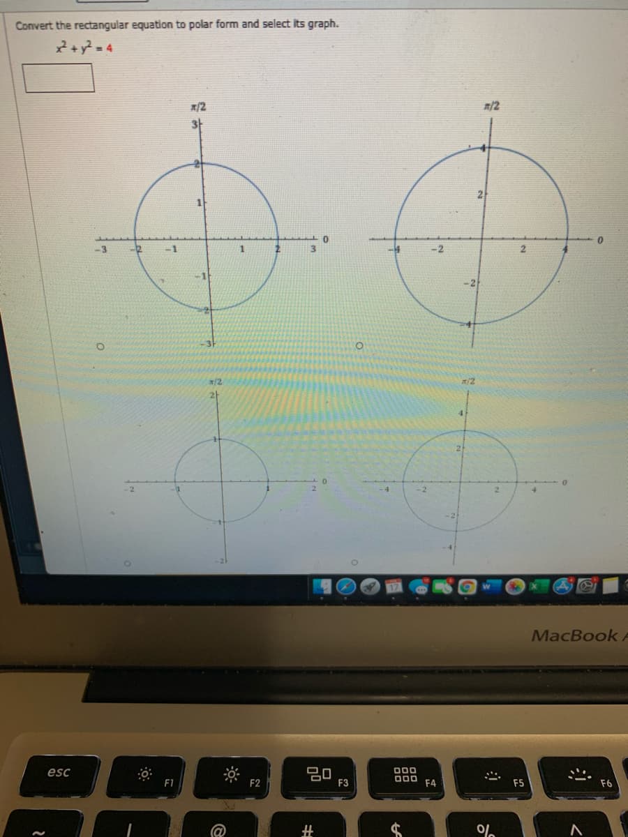 Convert the rectangular equation to polar form and select its graph.
2+y? = 4
R/2
-3
-1
-2
2.
-2
/2
m/2
2
2
MacBook
esc
D00
םם
F2
F3
F4
F5
