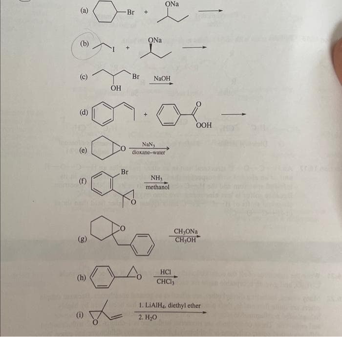 ONa
(a)
Br
(b) /
ONa
Br
NaOH
OH
(d)
OOH
NaNg
dioxane-water
(e)
Br
NH3
methanol
(g)
CH3ONA
CH,OH
HCI
(h)
CHCI3
1. LIAIH4, diethyl ether
(i)
2. H20
