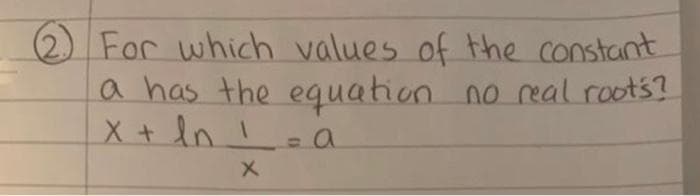 2 For which values of the constant
a has the equation no real roots?
X + In!
