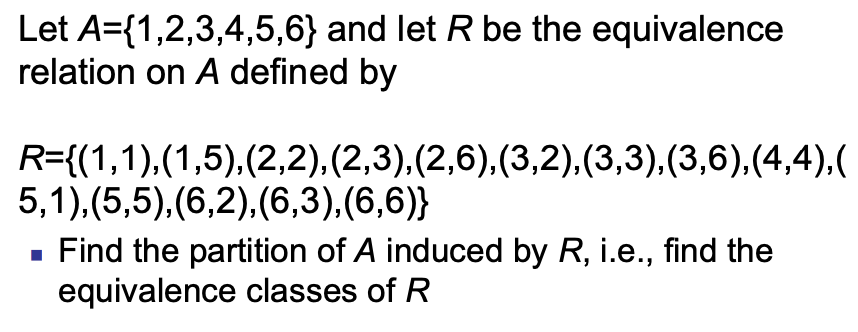 Let A={1,2,3,4,5,6} and let R be the equivalence
relation on A defined by
R={(1,1),(1,5),(2,2),(2,3),(2,6),(3,2),(3,3),(3,6),(4,4),(
5,1),(5,5),(6,2),(6,3),(6,6)}
- Find the partition of A induced by R, i.e., find the
equivalence classes of R
