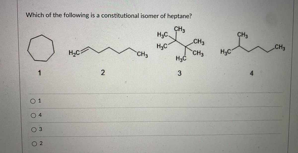 Which of the following is a constitutional isomer of heptane?
CH3
H3C
CH3
CH3
CH3
H3C
CH3
H3C
H2C
CH3
H3C
1
2.
4.
O 1
04
03
O 2
