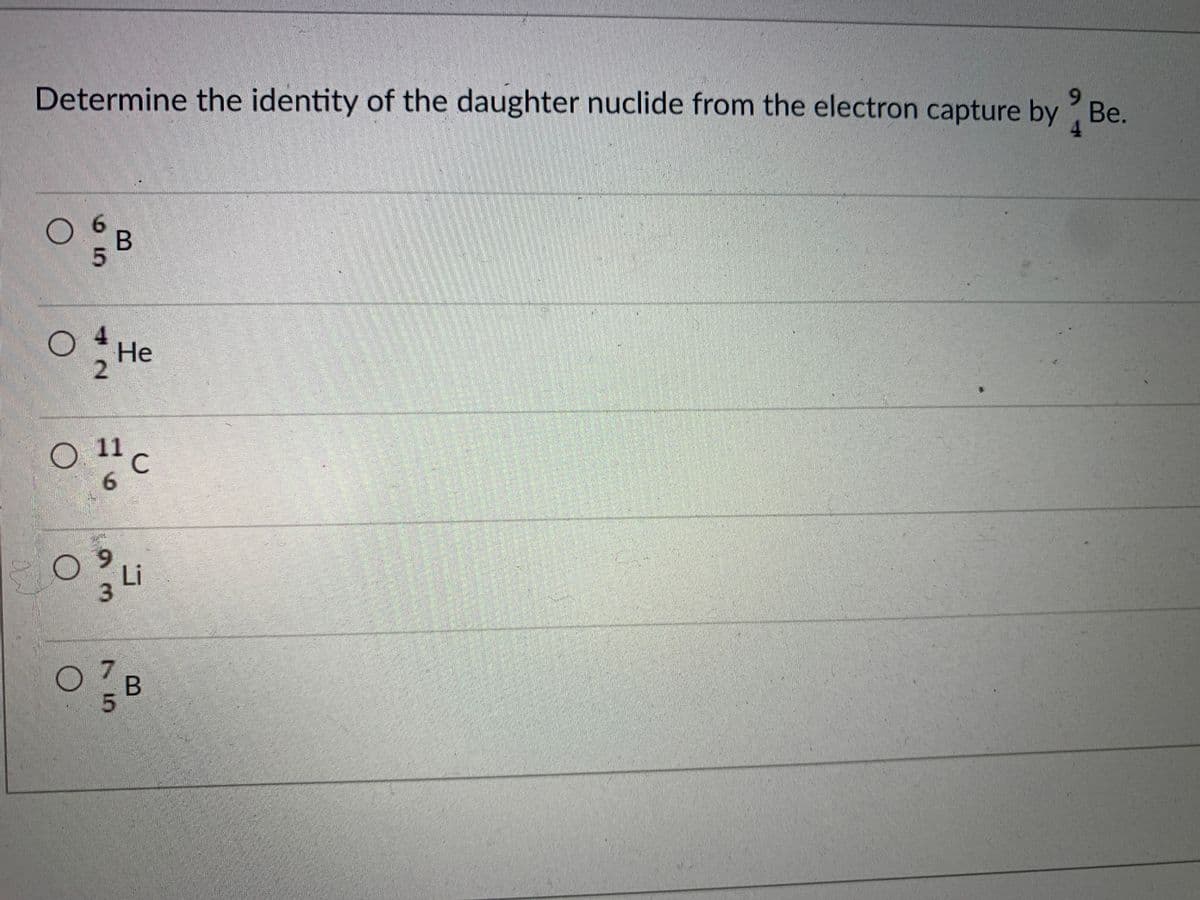 Determine the identity of the daughter nuclide from the electron capture by Be.
6.
4.
B
O He
Не
2.
11
"c
6.
6.
Li
B
75
