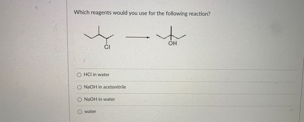 Which reagents would you use for the following reaction?
to
CI
O HCl in water
O NAOH in acetonitrile
O NAOH in water
O water
