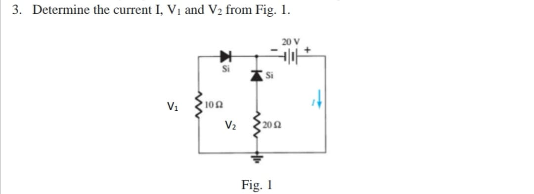 Determine the current I, V1 and V2 from Fig. 1.
20 V
+
Si
Si
V1
102
V2
202
Fig. 1
