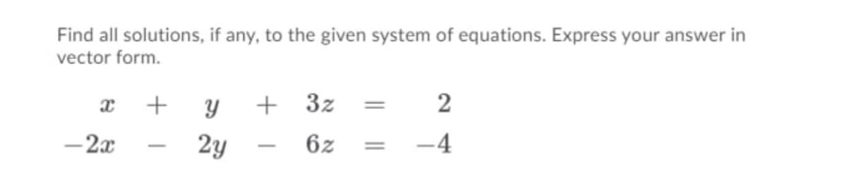 Find all solutions, if any, to the given system of equations. Express your answer in
vector form.
+ 3z
2
- 2x
2y
6z
-4
