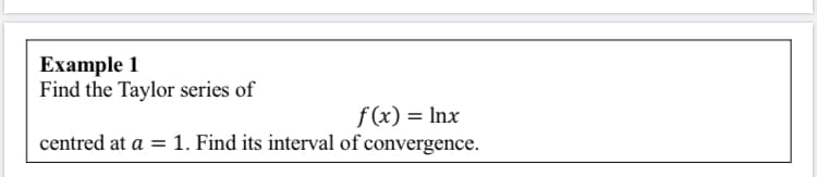 Find the Taylor series of
f(x) = Inx
centred at a = 1. Find its interval of convergence.
