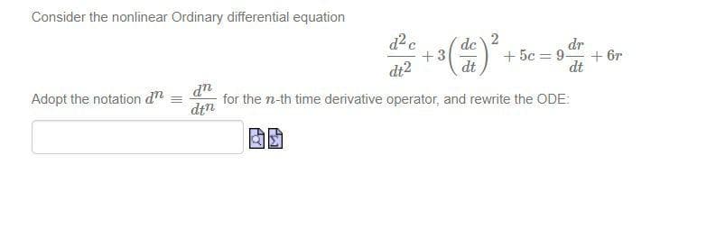 Consider the nonlinear Ordinary differential equation
de
+3
dt
dr
+ 5c = 9.
+ 6r
dt
dt2
uP
for the n-th time derivative operator, and rewrite the ODE:
dtn
Adopt the notation dn =
