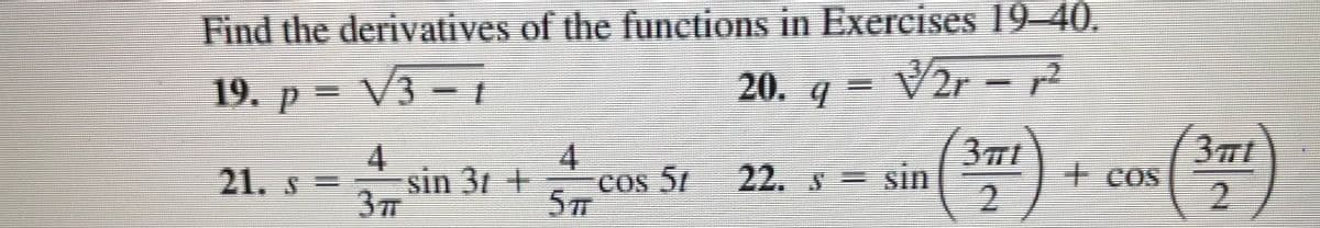 Find the derivatives of the functions in Exercises 19-40.
V2r-r
19. p = V3 - 1
20. q = V2r -2
4
sin 31 +
37
3mt
+ Cos
21. s
cos 57 22, S =
2.
