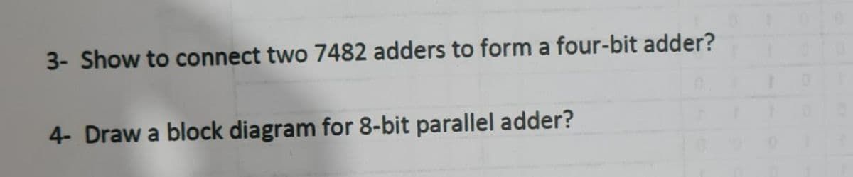 3- Show to connect two 7482 adders to form a four-bit adder?
4- Draw a block diagram for 8-bit parallel adder?
