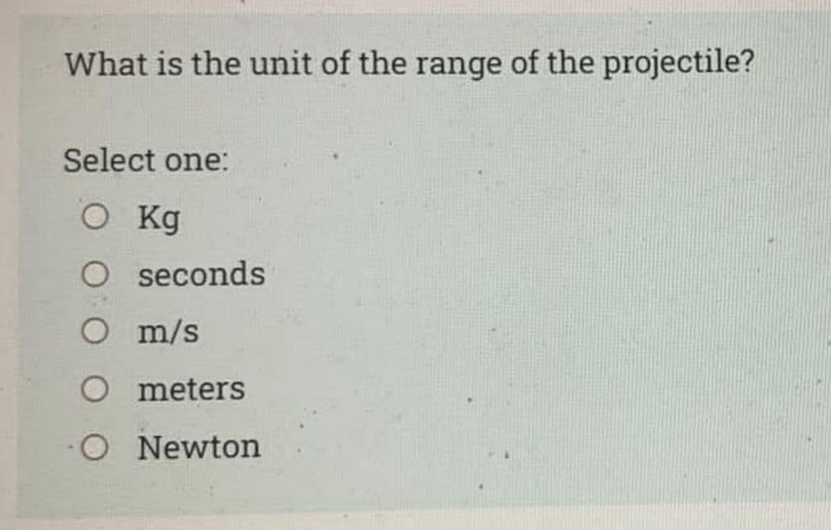 What is the unit of the range of the projectile?
Select one:
O Kg
O seconds
O m/s
O meters
O Newton
