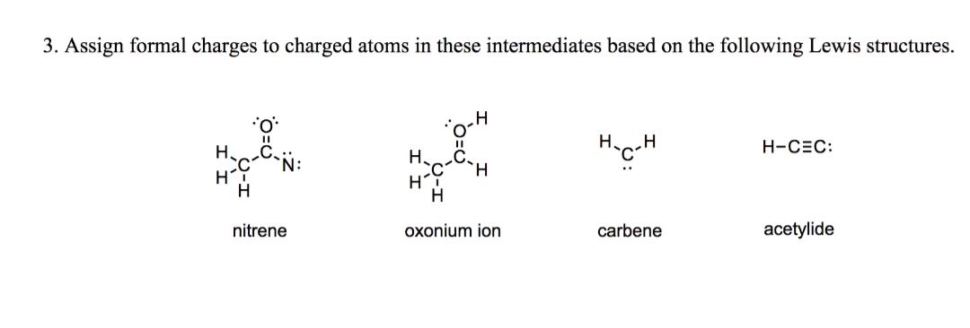 3. Assign formal charges to charged atoms in these intermediates based on the following Lewis structures.
H
H
H
O=U
nitrene
H.
HI
H
H
oxonium ion
H-C-H
carbene
H-CEC:
acetylide