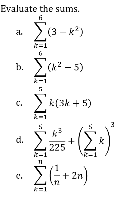 Evaluate the sums.
a. 2(3 – k?)
k=1
6.
b. > (k? – 5)
-
k=1
5
> k(3k + 5)
С.
k=1
3
5
k3
+
225
5
d.
k
k=1
\k=1
n
EG + 2n)
е.
k=1
