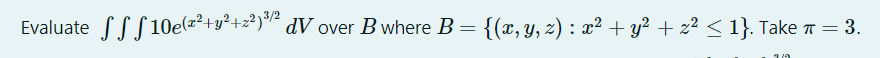 Evaluate SSS 10e(a²+y²+z²)"² dV over B where B = {(x,y, z) : x² + y² + z² < 1}. Take T = 3.
