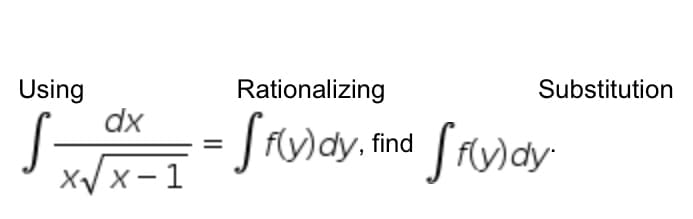 Using
S
dx
X√x-1
Rationalizing
=ff(y)dy, find ffy)dy
Substitution