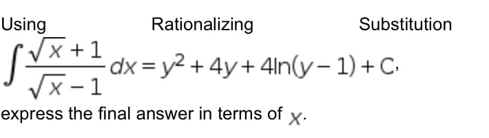 Using
Sv
√x+1
x-1
express the final answer in terms of X.
Rationalizing
dx = y² + 4y + 4ln(y-1) + C,
Substitution