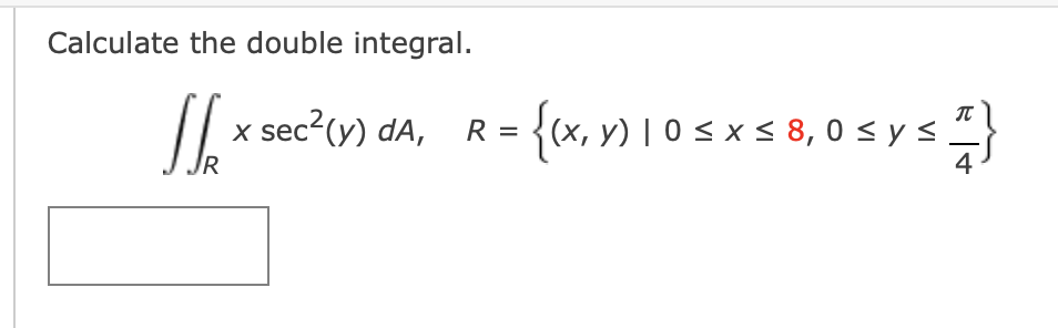 Calculate the double integral.
Sk
[[[x sec²(y) dA, R = {(x, /1105x58,0sys
X
y)
y) | ≤ ≤ ≤
R
2}