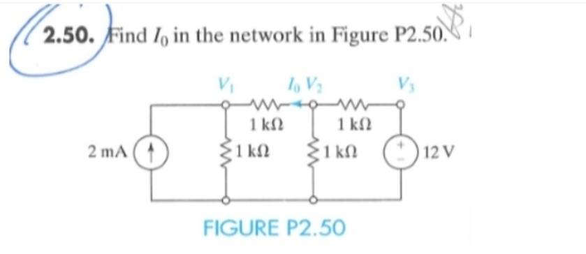 2.50. Find Io in the network in Figure P2.50.1
$₁
V₁
TV
2 mA
1 ΚΩ
ΣΙΚΩ
ΙΚΩ
ΣΙΚΩ
FIGURE P2.50
12V