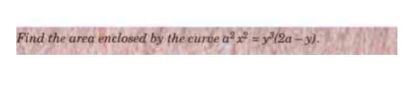 Find the area enclosed by the curve a² x =y(2a = y).
