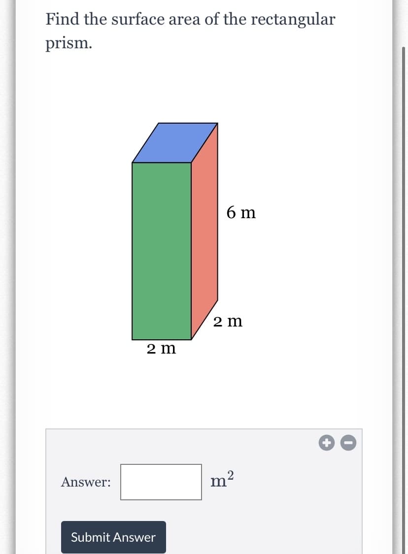 Find the surface area of the rectangular
prism.
6 m
2 m
2 m
Answer:
Submit Answer
