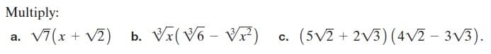 Multiply:
v7 (x + V2)
Vi(V6 - VP)
(5V2 + 2v3) (4V2 – 3V3).
а.
b.
c.

