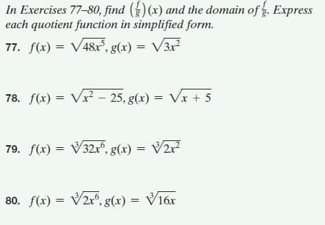 In Exercises 77-80, find (3) (x) and the domain of g. Express
each quotient function in simplified form.
77. f(x) = V48x, g(x) = V3x²
78. f(x) = Vx² – 25, g(x) = Vx + 5
%3D
79. f(x) = V32r°, g(x) = V2r²
%3D
80. f(x) = V2r°, g(x) = V16x
