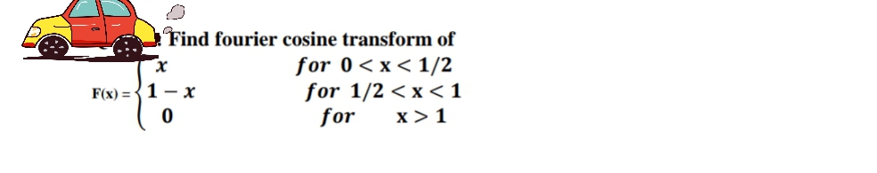 Find fourier cosine transform of
for 0<x< 1/2
for 1/2 < x <1
x >1
F(x) = {1 - x
for

