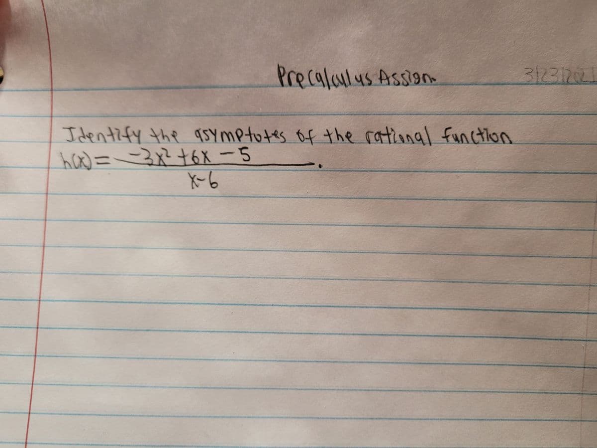 Precalaulus Assion
312312021
Identify the asymptotes of the rational function
hax)=
-3x²+6X-5
X-6
