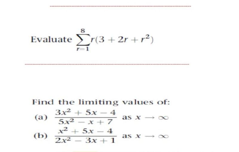 8
Evaluate r(3 + 2r + r²)
Find the limiting values of:
3x2 + 5x – 4
(а)
as x
x + 7
x2 + 5x – 4
5x²
-
-
(b)
as x →x
2x2
Зх + 1
-
