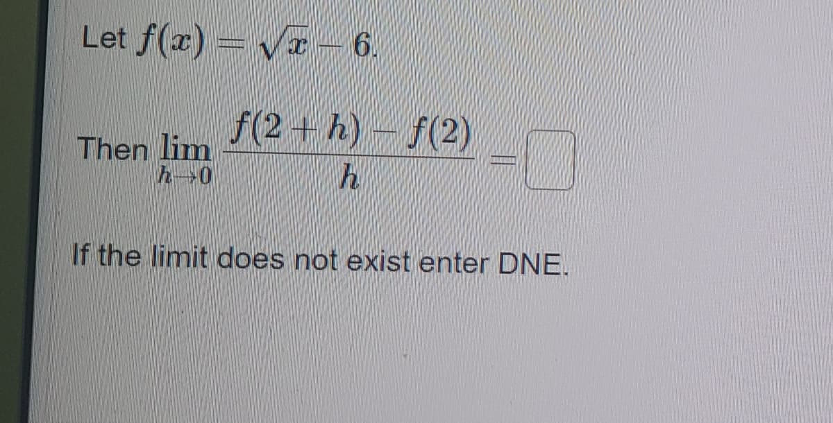 Let f(x) = Va 6,
f(2+ h)-f(2)
Then lim
h0
If the limit does not exist enter DNE.
