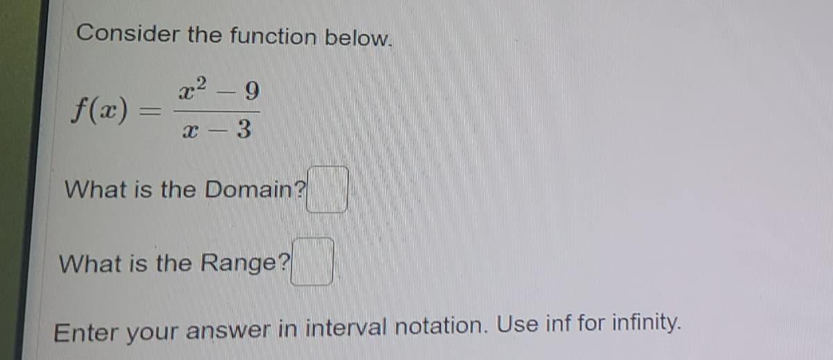 Consider the function below.
9.
f(x) =
3
What is the Domain?
What is the Range?
Enter your answer in interval notation. Use inf for infinity.
