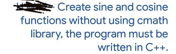 Create sine and cosine
functions without using cmath
library, the program must be
written in C++.
