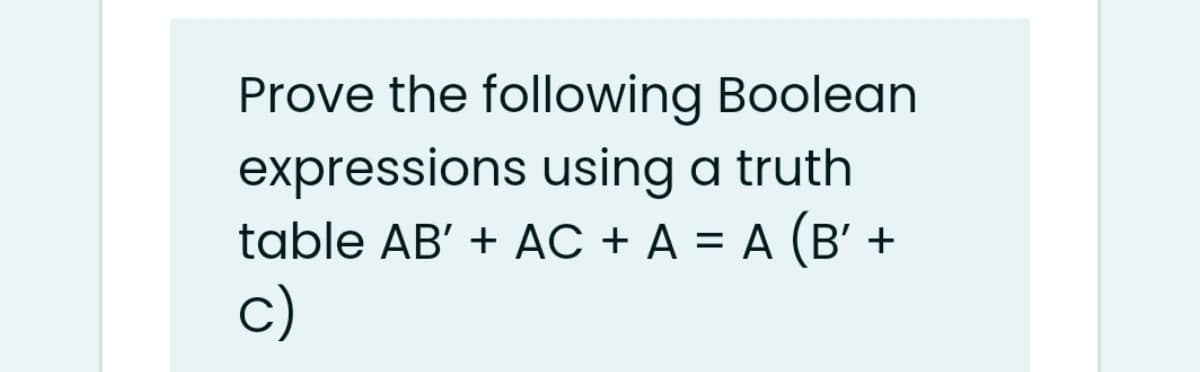 Prove the following Boolean
expressions using a truth
table AB' + AC + A = A (B' +
c)
