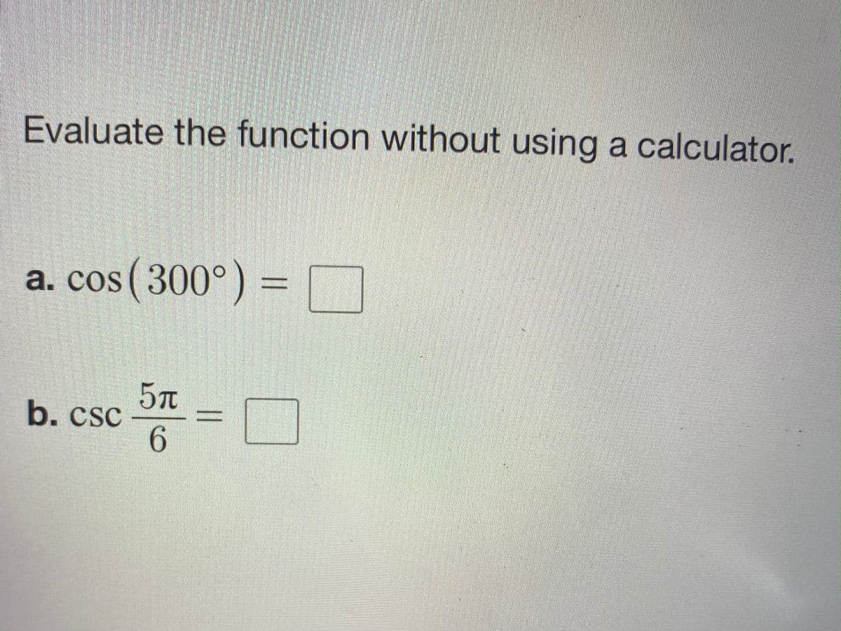 Evaluate the function without using a calculator.
a. cos ( 300°) =
57
b.csc
6.
