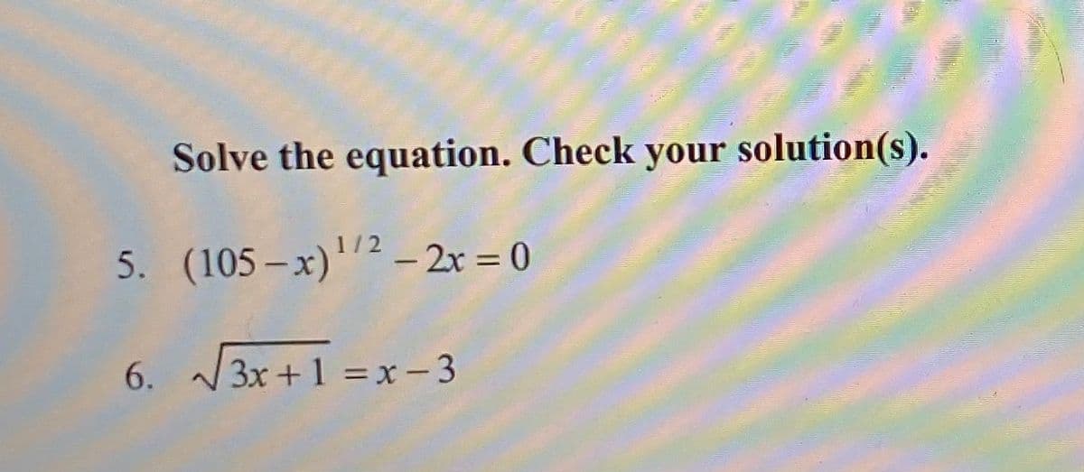 Solve the equation. Check your solution(s).
1/2
5. (105 – x)'² – 2r = 0
6. 3x +1 =x-3
00
