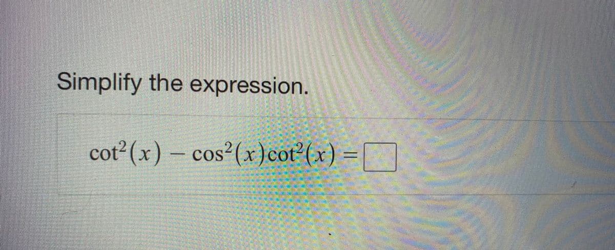 Simplify the expression.
cot2 (x) – cos²(x) cot (x) =
