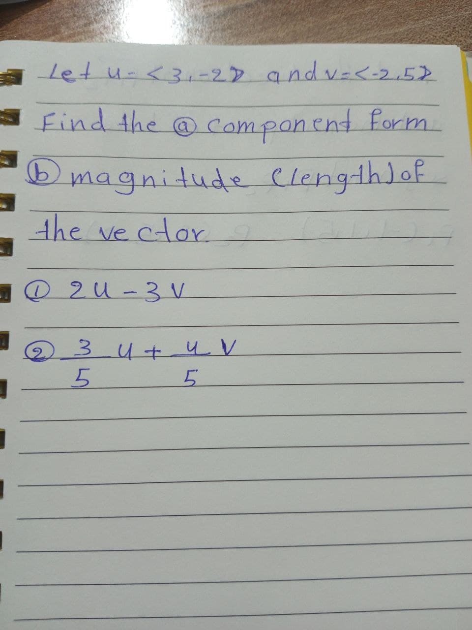 Let u <3₁-2D andv=< -2.52
Find the component form.
1 magnitude Clength) of
the vector.
2U-3 V
3 u + u V
5
5