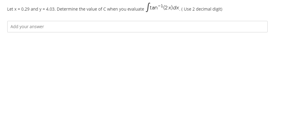 Let x = 0.29 and y = 4.03. Determine the value of C when you evaluate tan-(2x)dx.( Use 2 decimal digit)
Add your answer
