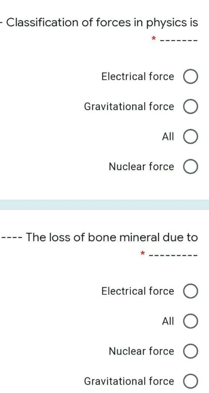 - Classification of forces in physics is
Electrical force
Gravitational force
All
Nuclear force
The loss of bone mineral due to
Electrical force
All
Nuclear force
Gravitational force
