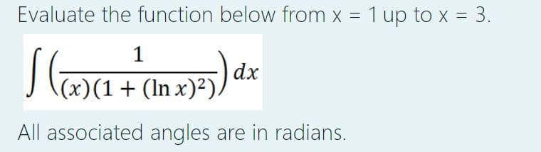 Evaluate the function below from x = 1 up to x = 3.
1
1x)²)).
dx
(x)(1+ (lnx)²),
All associated angles are in radians.