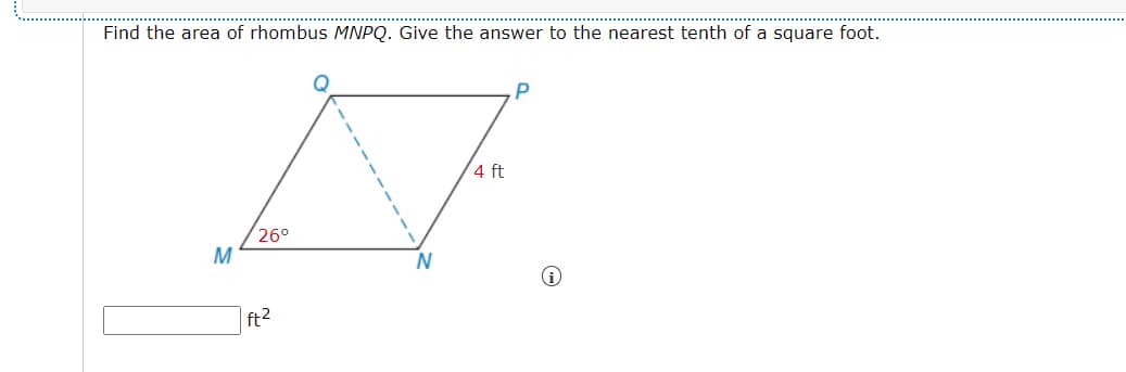 Find the area of rhombus MNPQ. Give the answer to the nearest tenth of a square foot.
P.
4 ft
26°
M
ft2
