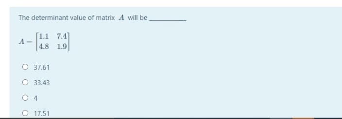 The determinant value of matrix A will be
[1.1 7.4]
A
4.8 1.9
O 37.61
O 33.43
O 4
O 17.51
