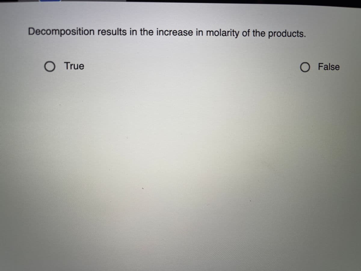 Decomposition results in the increase in molarity of the products.
O True
O False
