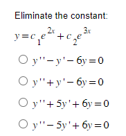 Eliminate the constant:
3x
2x
y=c₁e² ²+ c₂e
Oy"-y'-6y=0
Oy"+y'-6y=0
Oy"+5y'+6y=0
Oy"-5y' +6y=0
