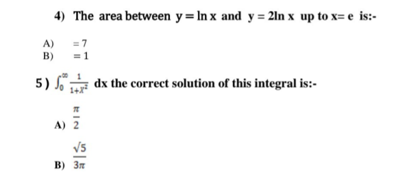 4) The area between y = In x and y = 2ln x up to x= e is:-
A)
= 7
B)
= 1
5) o dx the correct solution of this integral is:-
1+X
A) 2
V5
В) Зл
