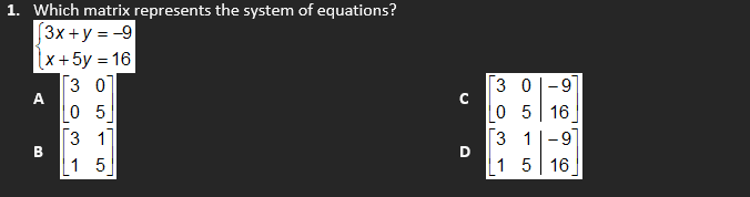 1. Which matrix represents the system of equations?
[3x +y = -9
x +5y = 16
3 0
A
0 5
[3 1]
3 0|-9
0 5 16
3 1-9
1 5
1 5 16
