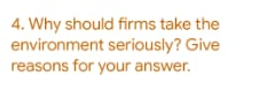 4. Why should firms take the
environment seriously? Give
reasons for your answer.
