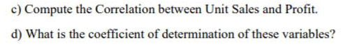 c) Compute the Correlation between Unit Sales and Profit.
d) What is the coefficient of determination of these variables?
