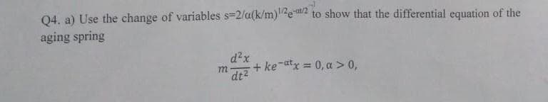 04. a) Use the change of variables s-2/a(k/m)2e2 to show that the differential equation of the
aging spring
d2x
+ ke-atx = 0, a >0,
dt2
