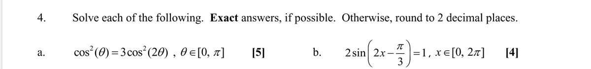 4.
Solve each of the following. Exact answers, if possible. Otherwise, round to 2 decimal places.
cos (0) = 3 cos (20) , 0 e[0, n]
-1, х€[0, 2л]
3
а.
[5]
b.
2 sin 2x
[4]
