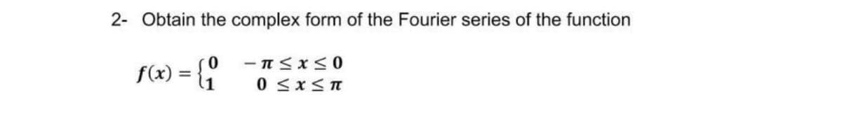 2- Obtain the complex form of the Fourier series of the function
f(x) = {"
0 <x< T
